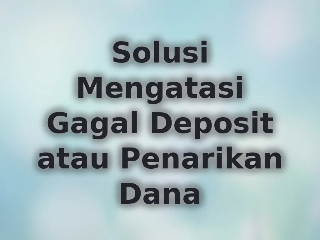 Solusi Mengatasi Gagal Deposit atau Penarikan Dana