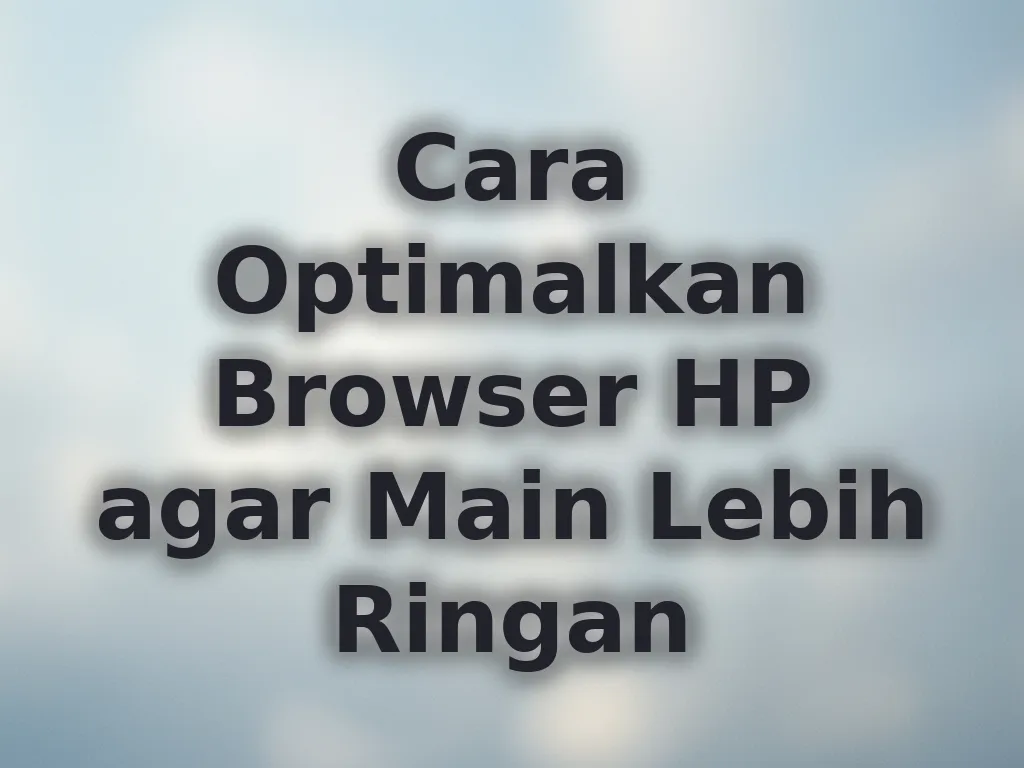 Cara Optimalkan Browser HP agar Main Lebih Ringan
